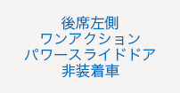 後席左側ワンアクションパワースライドドア非装着車
